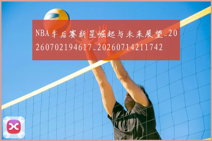 NBA季后赛新星崛起与未来展望_20260702194617_20260714211742