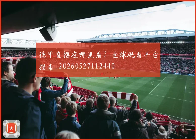 德甲直播在哪里看？全球观看平台指南_20260527112440