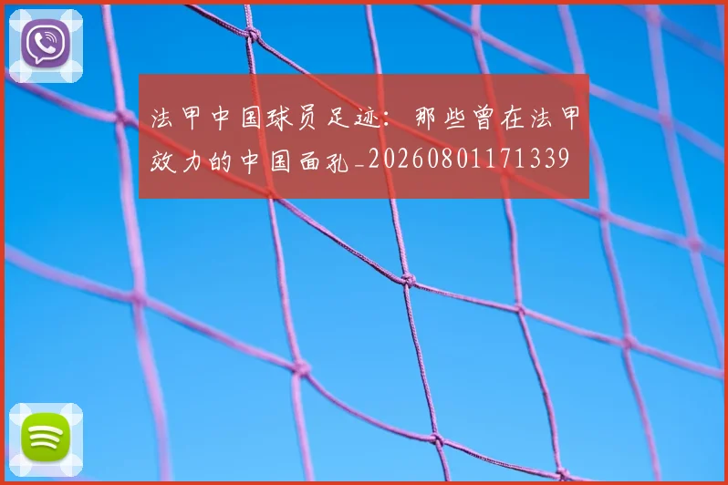 法甲中国球员足迹:那些曾在法甲效力的中国面孔_20260801171339