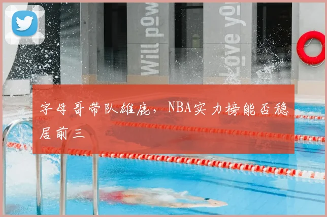字母哥带队雄鹿，NBA实力榜能否稳居前三