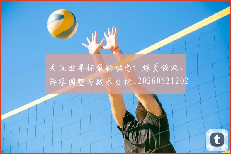 关注世界杯最新动态:球员伤病、阵容调整与战术分析_20260521202233_20260718004650