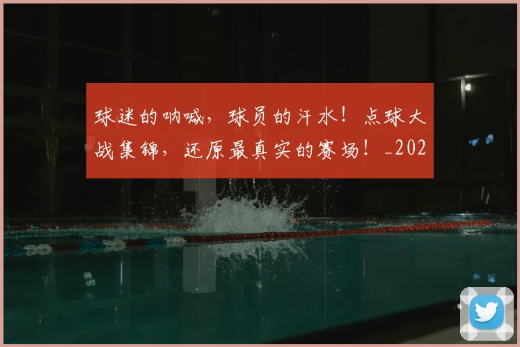 球迷的呐喊，球员的汗水！点球大战集锦，还原最真实的赛场！_20260708192450_20260802161351