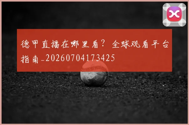 德甲直播在哪里看?全球观看平台指南_20260704173425