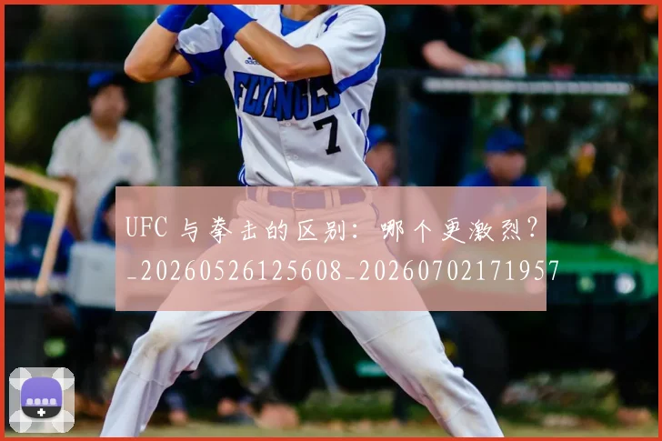 UFC 与拳击的区别:哪个更激烈?_20260526125608_20260702171957