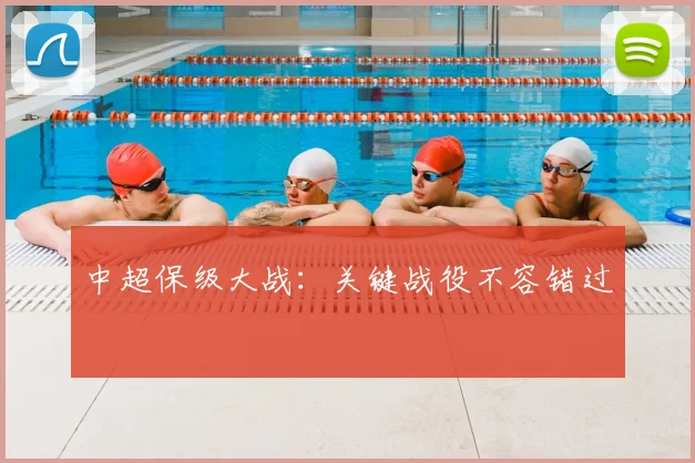 中超保级大战:关键战役不容错过