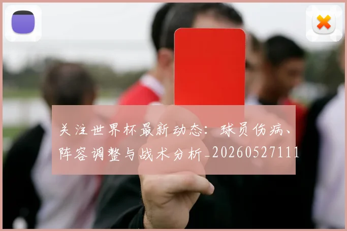 关注世界杯最新动态:球员伤病、阵容调整与战术分析_20260527111751_20260703215002
