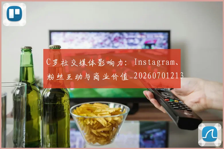 C罗社交媒体影响力:Instagram、粉丝互动与商业价值_20260701213857