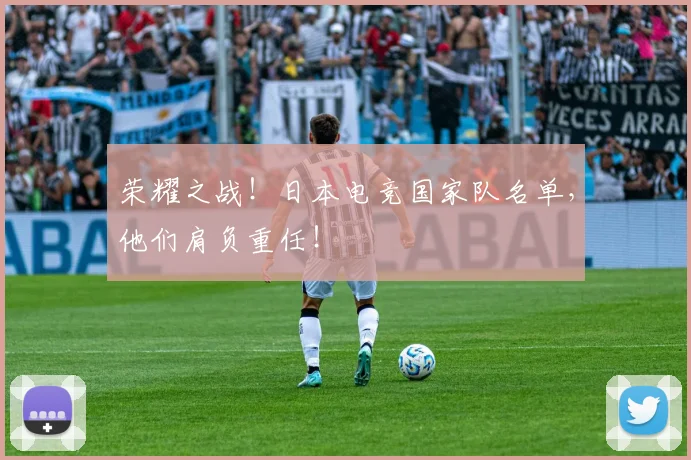 荣耀之战！日本电竞国家队名单，他们肩负重任！