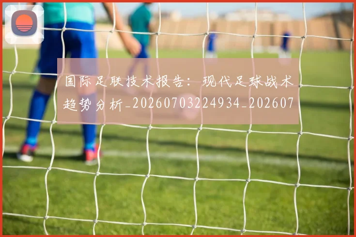 国际足联技术报告：现代足球战术趋势分析_20260703224934_20260719170339
