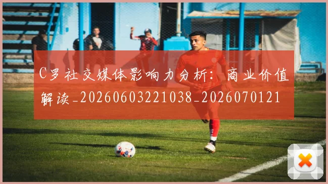 C罗社交媒体影响力分析:商业价值解读_20260603221038_20260701213857