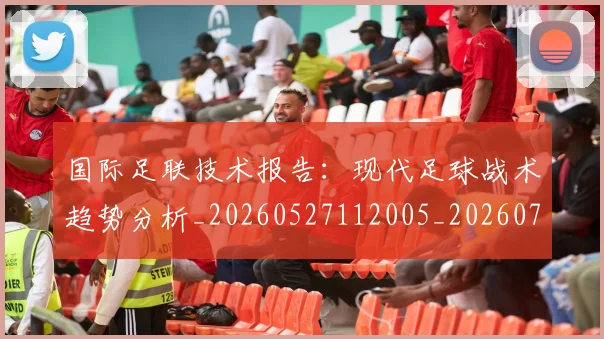 国际足联技术报告：现代足球战术趋势分析_20260527112005_20260719170336