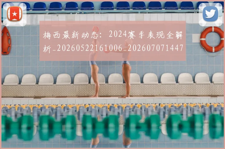 梅西最新动态:2024赛季表现全解析_20260522161006_20260707144726