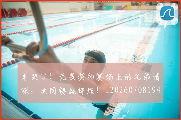 看哭了!无畏契约赛场上的兄弟情深,共同铸就辉煌!_20260708194634