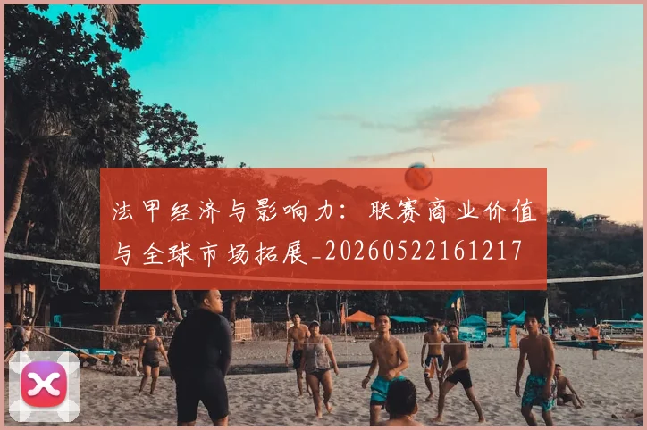 法甲经济与影响力:联赛商业价值与全球市场拓展_20260522161217