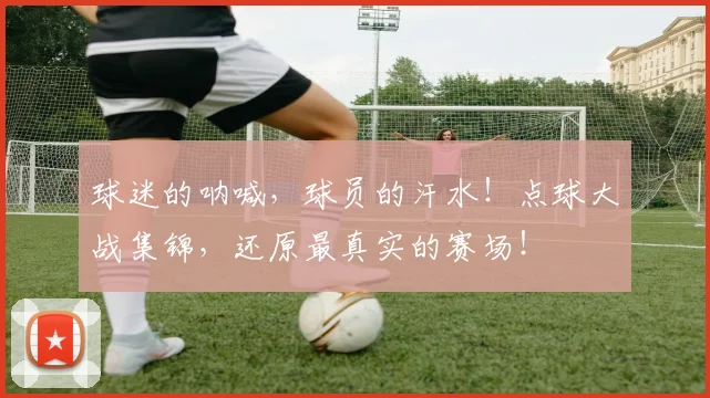 球迷的呐喊,球员的汗水!点球大战集锦,还原最真实的赛场!