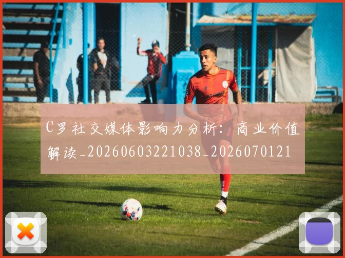 C罗社交媒体影响力分析:商业价值解读_20260603221038_20260701213857