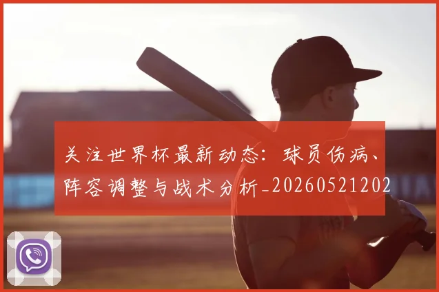 关注世界杯最新动态：球员伤病、阵容调整与战术分析_20260521202233_20260718004650