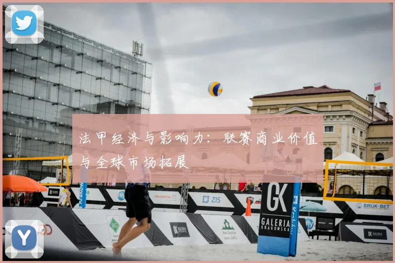法甲经济与影响力:联赛商业价值与全球市场拓展